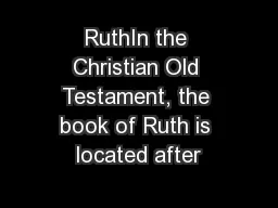 RuthIn the Christian Old Testament, the book of Ruth is located after
