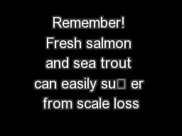 Remember! Fresh salmon and sea trout can easily su er from scale loss