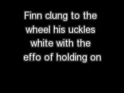 Finn clung to the wheel his uckles white with the effo of holding on
