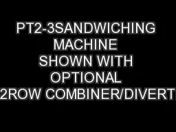 PT2-3SANDWICHING MACHINE SHOWN WITH OPTIONAL QS2ROW COMBINER/DIVERTER