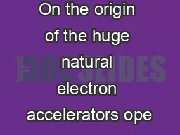 On the origin of the huge natural electron accelerators ope