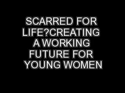 SCARRED FOR LIFE?CREATING A WORKING FUTURE FOR YOUNG WOMEN