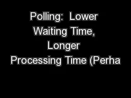 Polling:  Lower Waiting Time, Longer Processing Time (Perha