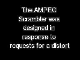 The AMPEG Scrambler was designed in response to requests for a distort