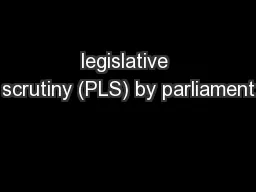 legislative scrutiny (PLS) by parliament