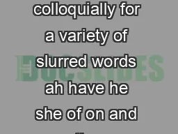 This letter was used colloquially for a variety of slurred words ah have he she of on