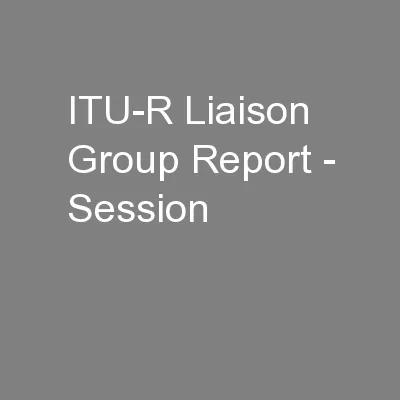 ITU-R Liaison Group Report - Session