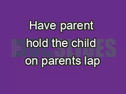 Have parent hold the child on parents lap