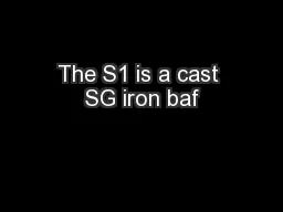 The S1 is a cast SG iron baf