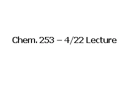 Chem. 253 – 4/22 Lecture