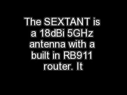 The SEXTANT is a 18dBi 5GHz antenna with a built in RB911 router. It