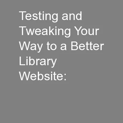 Testing and Tweaking Your Way to a Better Library Website:
