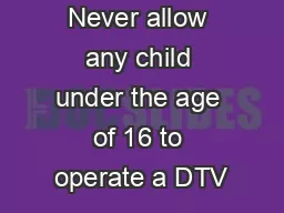 Never allow any child under the age of 16 to operate a DTV