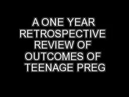 A ONE YEAR RETROSPECTIVE REVIEW OF OUTCOMES OF TEENAGE PREG