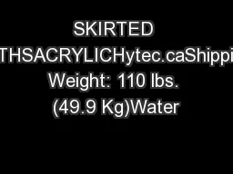 SKIRTED BATHSACRYLICHytec.caShipping Weight: 110 lbs. (49.9 Kg)Water