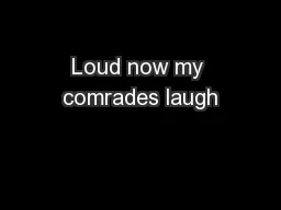Loud now my comrades laugh