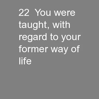 22  You were taught, with regard to your former way of life