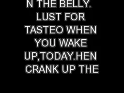 N THE BELLY.  LUST FOR TASTEO WHEN YOU WAKE UP,TODAY.HEN CRANK UP THE
