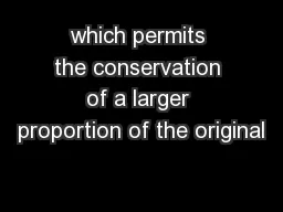 which permits the conservation of a larger proportion of the original