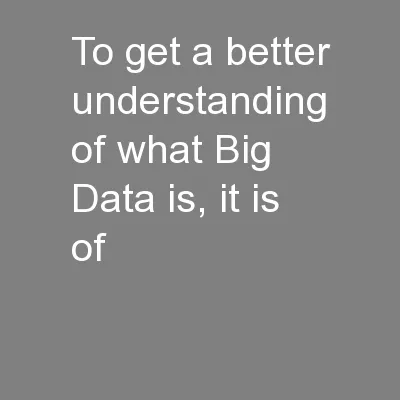 To get a better understanding of what Big Data is, it is of