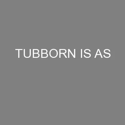 TUBBORN IS AS