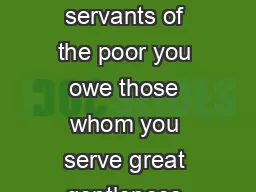 Above all reflect that as servants of the poor you owe those whom you serve great gentleness