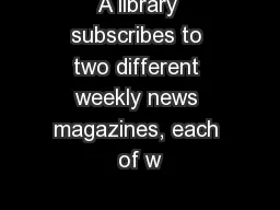 A library subscribes to two different weekly news magazines, each of w