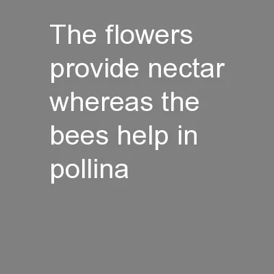 The flowers provide nectar whereas the bees help in pollina
