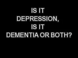 IS IT DEPRESSION, IS IT DEMENTIA OR BOTH?