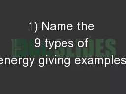 1) Name the 9 types of energy giving examples.