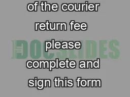 For payment of the courier return fee  please complete and sign this form