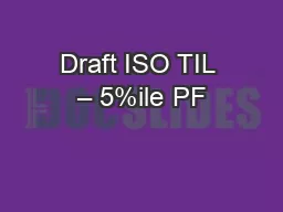 Draft ISO TIL – 5%ile PF