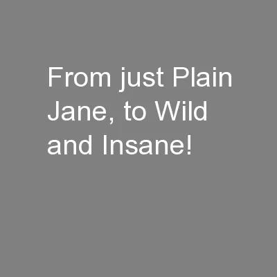 From just Plain Jane, to Wild and Insane!