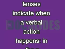 VERB TENSESVerb tenses indicate when a verbal action happens: in the p