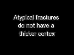 Atypical fractures do not have a thicker cortex