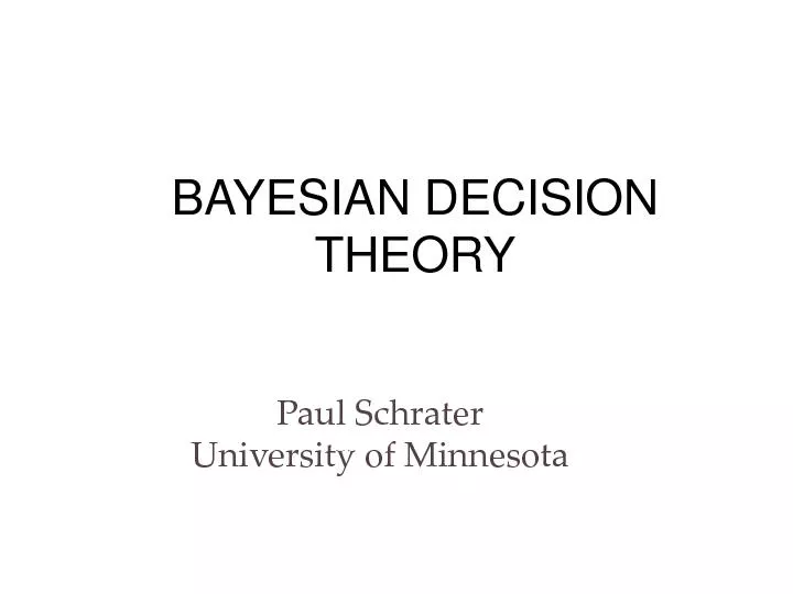 BAYESIAN DECISION THEORYPaul SchraterUniversity of Minnesota