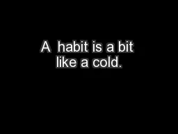 A  habit is a bit like a cold.