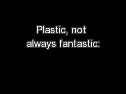 Plastic, not always fantastic: