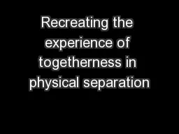 Recreating the experience of togetherness in physical separation