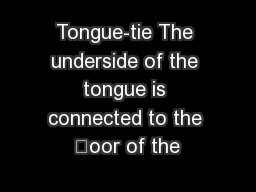 Tongue-tie The underside of the tongue is connected to the oor of the