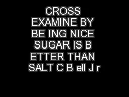 CROSS EXAMINE BY BE ING NICE SUGAR IS B ETTER THAN SALT C B ell J r