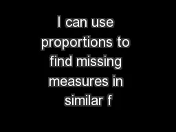I can use proportions to find missing measures in similar f