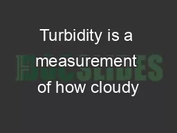 Turbidity is a measurement of how cloudy