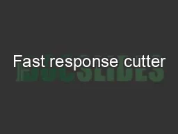 Fast response cutter