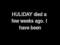 HULIDAY died a few weeks ago. I have been