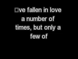 ’ve fallen in love a number of times, but only a few of