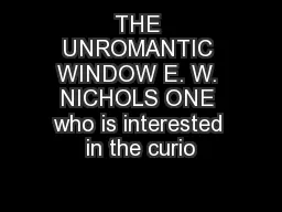 THE UNROMANTIC WINDOW E. W. NICHOLS ONE who is interested in the curio