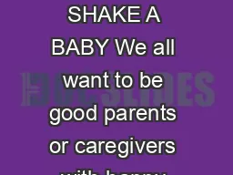HA T IF OU BABY C ES never shake a baby NEVER SHAKE A BABY We all want to be good parents or caregivers with happy healthy wellbehaved children