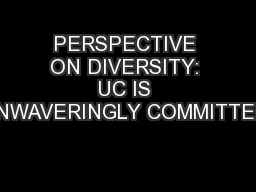 PERSPECTIVE ON DIVERSITY: UC IS UNWAVERINGLY COMMITTED.