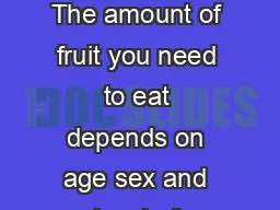 How Much Fruit Is Needed Daily The amount of fruit you need to eat depends on age sex and level of physical activity